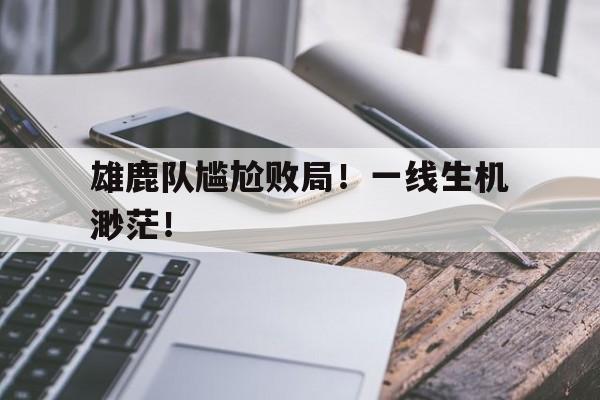 雄鹿队尴尬败局！一线生机渺茫！