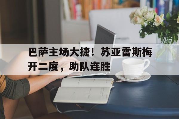巴萨主场大捷！苏亚雷斯梅开二度，助队连胜的简单介绍