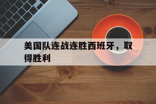美国队连战连胜西班牙，取得胜利